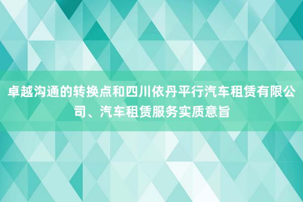 卓越沟通的转换点和四川依丹平行汽车租赁有限公司、汽车租赁服务实质意旨