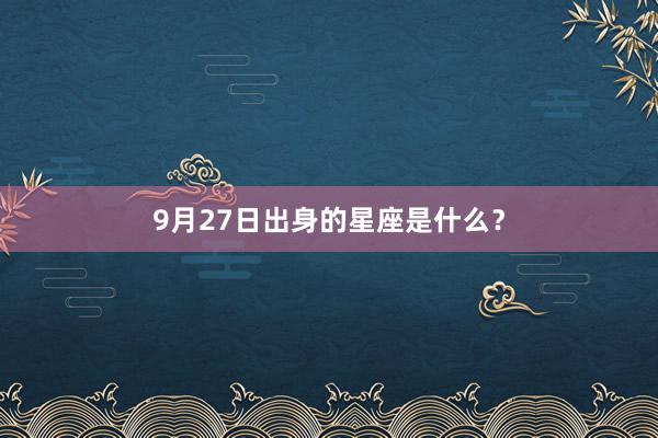 9月27日出身的星座是什么？